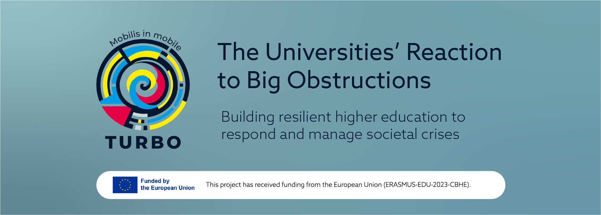Top banner with a blue background and the following text: "The universities' reaction to big obstructions: Building resilient higher education to respond and manage societal crises". A big Turbo logo. And at the end, a smaller text stating "Funded by the european union. This project has received funding from the european union (erasmus-edu-2023-cbhe)".
